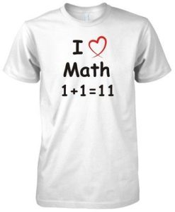 I Love Math 1+1=11 T-Shirt
