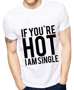 IF YOU'RE HOT IAM SINGLE T-SHIRT