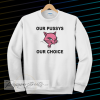 Our Pussys Our Choice sweatshirt