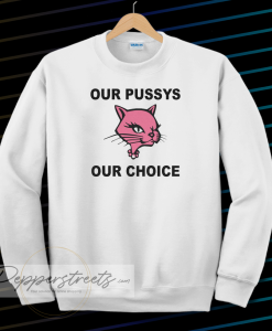 Our Pussys Our Choice sweatshirt