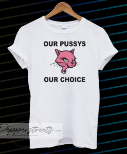 Our Pussys Our Choice t-shirt