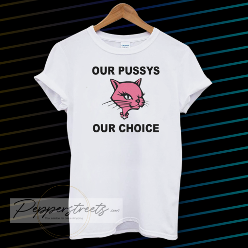 Our Pussys Our Choice t-shirt