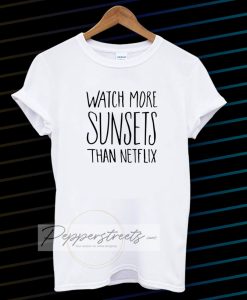 Watch More Sunsets Than Netflix t shirt