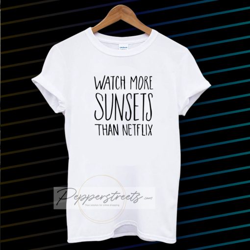 Watch More Sunsets Than Netflix t shirt