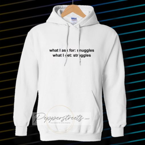 What I ask for snuggles what I get struggles Hoodie