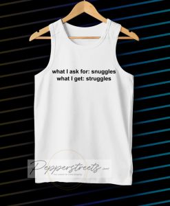 What I ask for snuggles what I get struggles tanktop