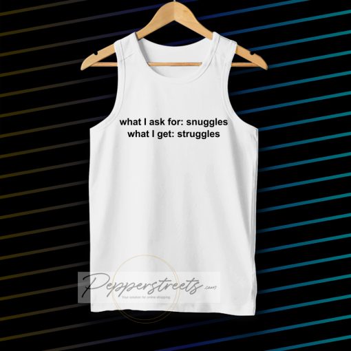 What I ask for snuggles what I get struggles tanktop