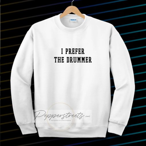 I prefer the drummer tumblr Sweatshirt