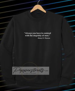 Always you have to contend with the stupidity of men Sweatshirt