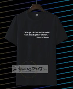 Always you have to contend with the stupidity of men T-shirt