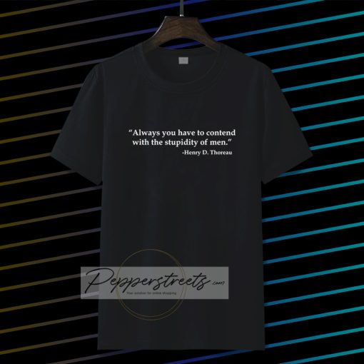 Always you have to contend with the stupidity of men T-shirt