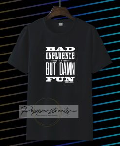 Bad Influence But Damn Fun T Shirt