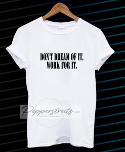 Don't Dream of it work for it Classic Tshirt