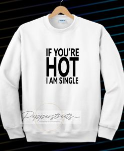 IF YOU'RE HOT IAM SINGLE Sweatshirt