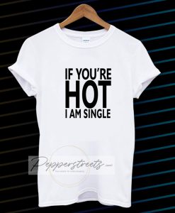 IF YOU'RE HOT IAM SINGLE T-SHIRT