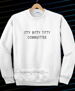 Itty Bitty Titty Committee Sweatshirt