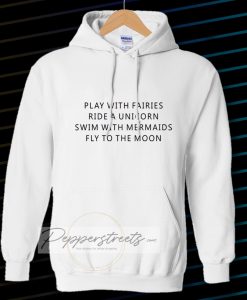 Play With Fairies Ride A Unicorn Swim With Mermaids Fly To The Moon Hoodie