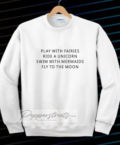 Play With Fairies Ride A Unicorn Swim With Mermaids Fly To The Moon Sweatshirt