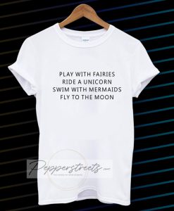 Play With Fairies Ride A Unicorn Swim With Mermaids Fly To The Moon T-Shirt