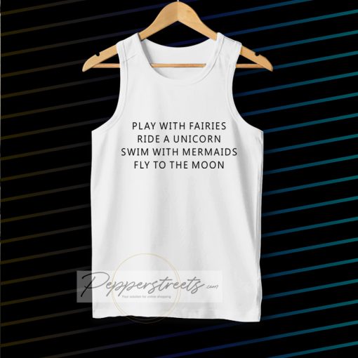 Play With Fairies Ride A Unicorn Swim With Mermaids Fly To The Moon Tanktop