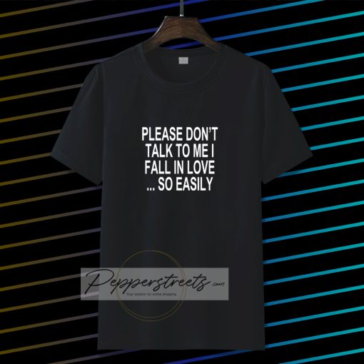 Please Don't Talk To Me I Fall In Love tshirt