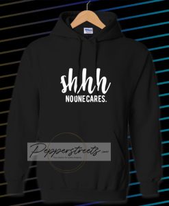 Shhh No One Cares Funny Hoodie