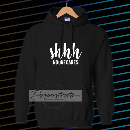 Shhh No One Cares Funny Hoodie