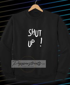 Shut Up Sweatshirt