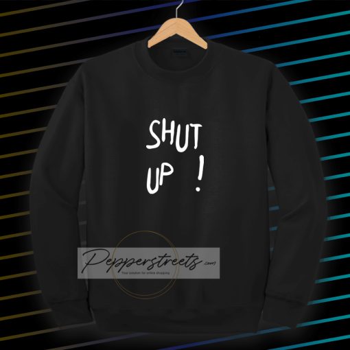 Shut Up Sweatshirt