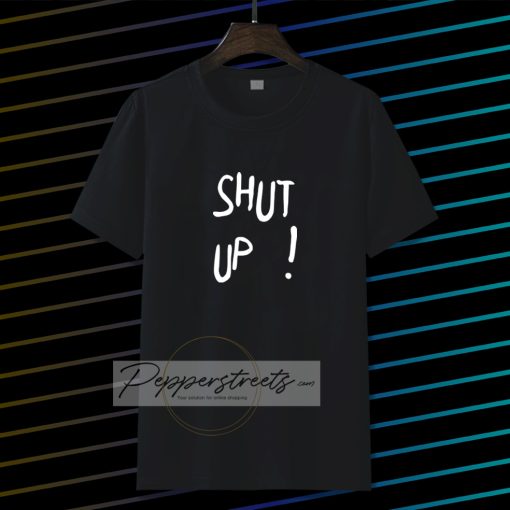 Shut Up T Shirt