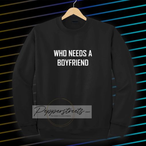 Who Needs A BoyFriend Sweatshirt