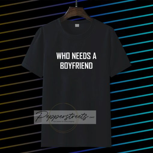 Who Needs A BoyFriend T Shirt