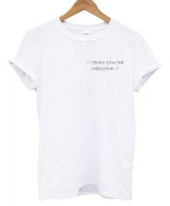 Yeah Youre Medicine T-shirt