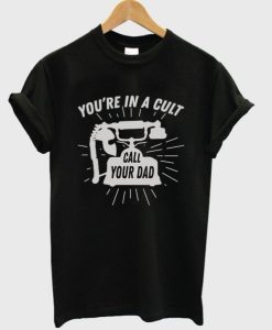 You’re In A Cult Call Your Dad T-shirt