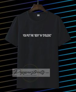 You put the sexy in dyslexic Tshirt