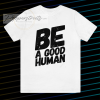 Be a good human t-shirt