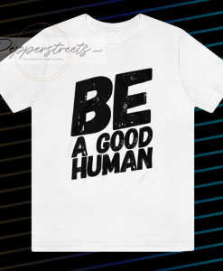 Be a good human t-shirt