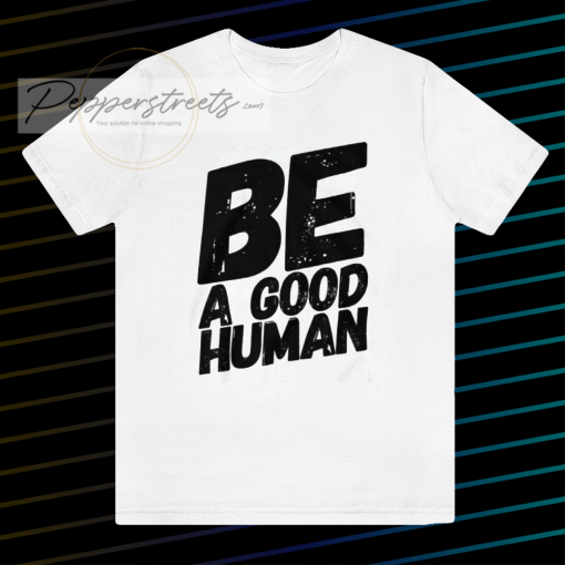 Be a good human t-shirt