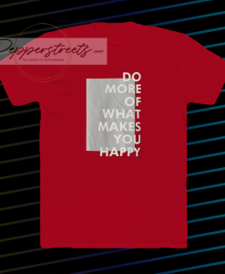 Do more of what makes you happy t-shirt