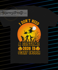 I Don't Need A Costume 2020 is scary enough t shirt