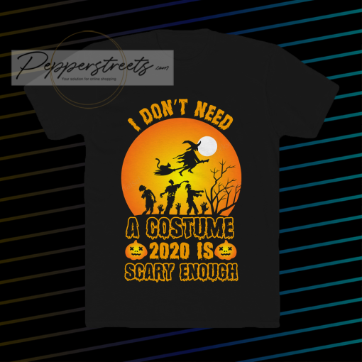 I Don't Need A Costume 2020 is scary enough t shirt