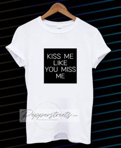 Kiss Me Like You Miss Me T-shirt