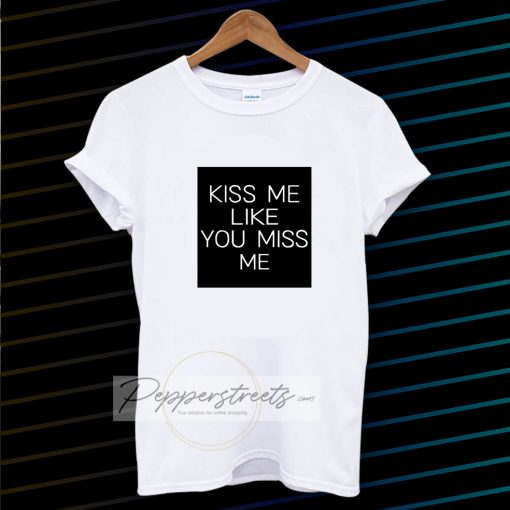 Kiss Me Like You Miss Me T-shirt