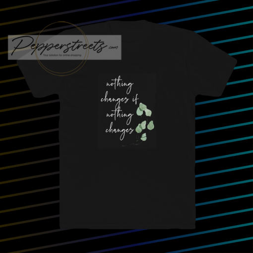 Nothing changes if nothing changes tshirt