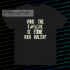 Who The Fuck Is Eddie Van Halen T-shirt