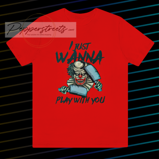 I JUST WANNA PLAY WITH YOU T SHIRT