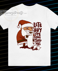 Lets Buy Something For Christmas T Shirt