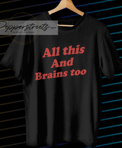 All This And Brains Too T-Shirt