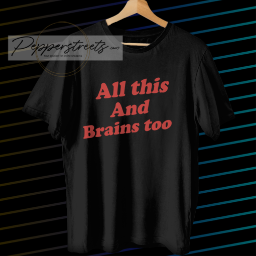 All This And Brains Too T-Shirt