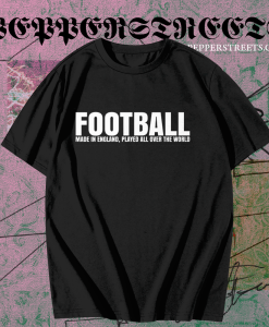 Football Made in England Played All Over The World T Shirt TPKJ1